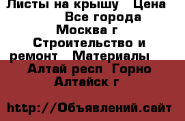 Листы на крышу › Цена ­ 100 - Все города, Москва г. Строительство и ремонт » Материалы   . Алтай респ.,Горно-Алтайск г.